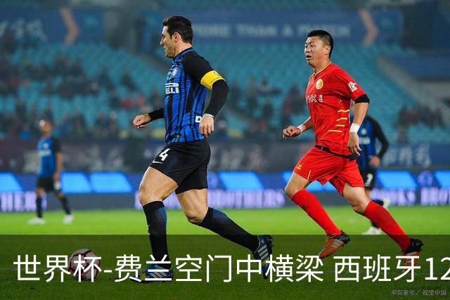世界杯-费兰空门中横梁 西班牙12射4正半场暂0-0佛得角