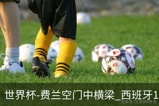世界杯-费兰空门中横梁 西班牙12射4正半场暂0-0佛得角