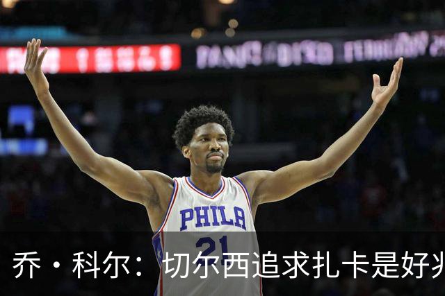 乔·科尔：切尔西追求扎卡是好兆头 库库鼓动恩佐转会我无法接受