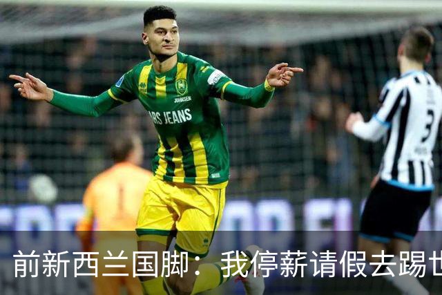 前新西兰国脚：我停薪请假去踢世界杯，同事看新闻才知道我是国脚