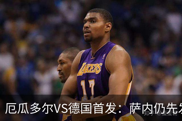 厄瓜多尔VS德国首发：萨内仍先发出战 翁达夫仍替补