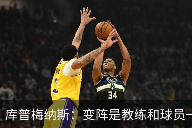 库普梅纳斯：变阵是教练和球员一起商量出来的；90分钟我们还领先