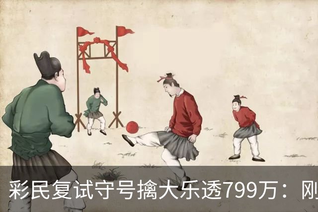 彩民复试守号擒大乐透799万：刚买体彩半年！