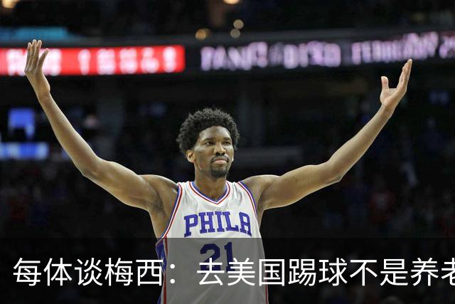 每体谈梅西：去美国踢球不是养老退役，他仍然充满饥饿感