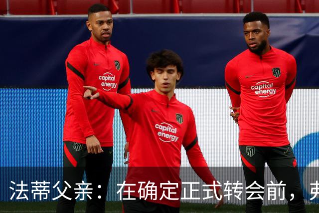 法蒂父亲：在确定正式转会前，弗里克从未与法蒂交流过