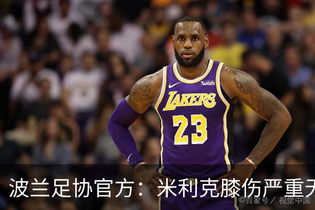 波兰足协官方：米利克膝伤严重无缘欧洲杯