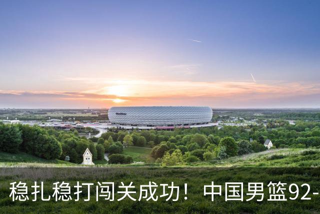 稳扎稳打闯关成功！中国男篮92-74中国台北 锁定世预赛第二阶段席位