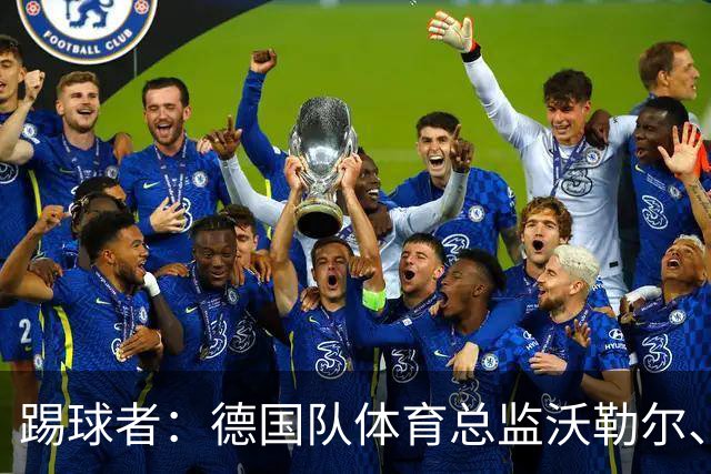 踢球者：德国队体育总监沃勒尔、总经理雷蒂希也可能离职